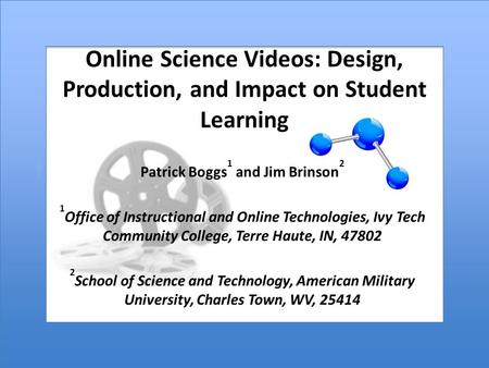 Online Science Videos: Design, Production, and Impact on Student Learning Patrick Boggs 1 and Jim Brinson 2 1 Office of Instructional and Online Technologies,