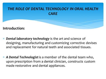 Introduction:  Dental laboratory technology is the art and science of designing, manufacturing and customizing corrective devises and replacement for.