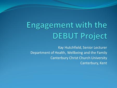 Kay Hutchfield, Senior Lecturer Department of Health, Wellbeing and the Family Canterbury Christ Church University Canterbury, Kent.