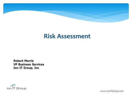 Risk Assessment Robert Morris VP Business Services Ion IT Group, Inc www.IonITGroup.com.