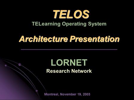 TELOS Architecture Presentation TELOS TELearning Operating System Architecture Presentation _________________________________ LORNET Research Network Montreal,