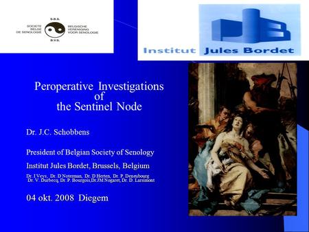 Peroperative Investigations of the Sentinel Node Dr. J.C. Schobbens President of Belgian Society of Senology Institut Jules Bordet, Brussels, Belgium Dr.