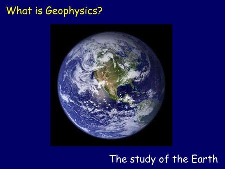 The study of the Earth What is Geophysics?. The study of tectonic plates and earthquakes What is Geophysics?
