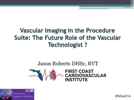 Jason Roberts DHSc, RVT #SVUAC14. Objectives 1.To present an overview of vascular ultrasound in the interventional suite (a single center experience,