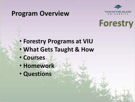 Program Overview Forestry Programs at VIU What Gets Taught & How Courses Homework Questions.