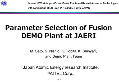- 1 - Parameter Selection of Fusion DEMO Plant at JAERI M. Sato, S. Nishio, K. Tobita, K. Shinya 1), and Demo Plant Team Japan Atomic Energy research Institute,