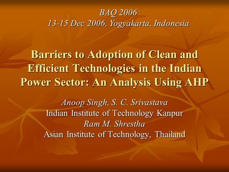 Barriers to Adoption of Clean and Efficient Technologies in the Indian Power Sector: An Analysis Using AHP Anoop Singh, S. C. Srivastava Indian Institute.