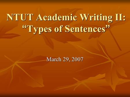 NTUT Academic Writing II: “ Types of Sentences ” March 29, 2007.