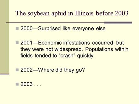 The soybean aphid in Illinois before 2003 2000―Surprised like everyone else 2001―Economic infestations occurred, but they were not widespread. Populations.