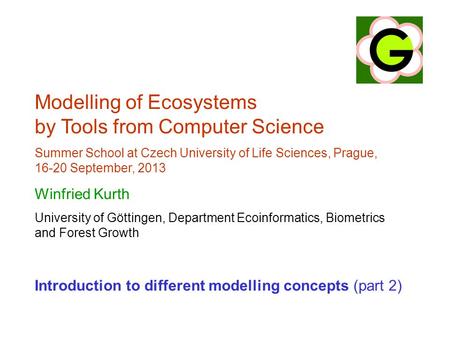 Modelling of Ecosystems by Tools from Computer Science Summer School at Czech University of Life Sciences, Prague, 16-20 September, 2013 Winfried Kurth.