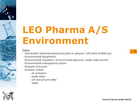 Research based, people driven 1 LEO Pharma A/S Environment Topics - Introduction (pharmaceutical production in general / LEO plant at Ballerup) - Environmental.