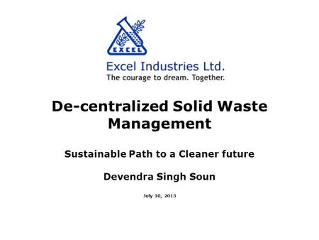 De-centralized Solid Waste Management Sustainable Path to a Cleaner future Devendra Singh Soun July 10, 2013.