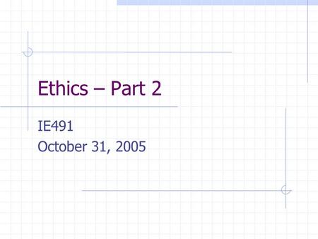 Ethics – Part 2 IE491 October 31, 2005. Review of Ethics Last week we looked briefly at – the origins of ethics Theories of Ethics (Utilitarianism, Duty.