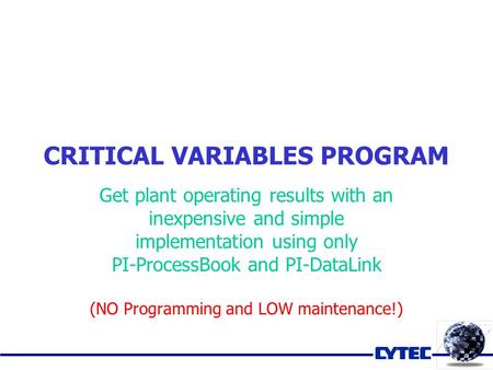 CRITICAL VARIABLES PROGRAM Get plant operating results with an inexpensive and simple implementation using only PI-ProcessBook and PI-DataLink (NO Programming.