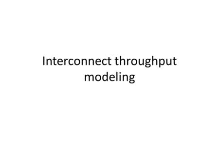 Interconnect throughput modeling. Important network performance metrics Throughput – Point to point (link bandwidth + end host software overheads) – Aggregate.