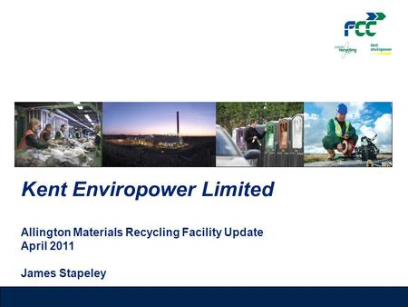 Kent Enviropower Limited Allington Materials Recycling Facility Update April 2011 James Stapeley.