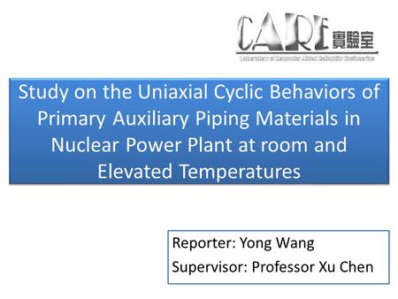 Study on the Uniaxial Cyclic Behaviors of Primary Auxiliary Piping Materials in Nuclear Power Plant at room and Elevated Temperatures Reporter: Yong Wang.