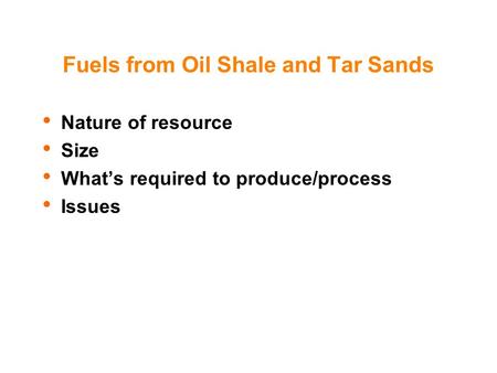 Fuels from Oil Shale and Tar Sands Nature of resource Size What’s required to produce/process Issues.
