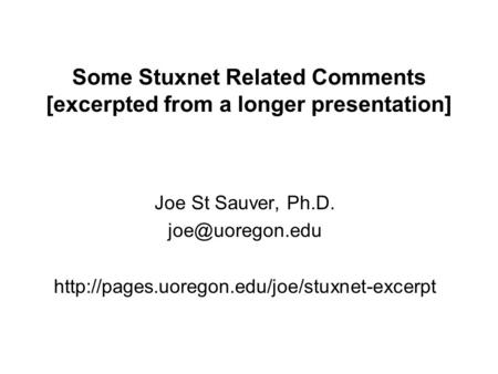 Some Stuxnet Related Comments [excerpted from a longer presentation] Joe St Sauver, Ph.D.
