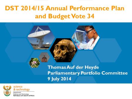 DST 2014/15 Annual Performance Plan and Budget Vote 34 Thomas Auf der Heyde Parliamentary Portfolio Committee 9 July 2014.