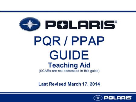 PQR / PPAP GUIDE Teaching Aid Last Revised March 17, 2014 (SCARs are not addressed in this guide)