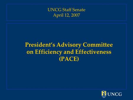UNCG Staff Senate April 12, 2007 President’s Advisory Committee on Efficiency and Effectiveness (PACE)
