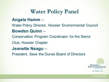 Water Policy Panel Angela Hamm – Water Policy Director, Hoosier Environmental Council Bowden Quinn – Conservation Program Coordinator for the Sierra Club,
