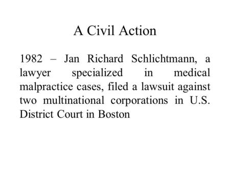 A Civil Action 1982 – Jan Richard Schlichtmann, a lawyer specialized in medical malpractice cases, filed a lawsuit against two multinational corporations.