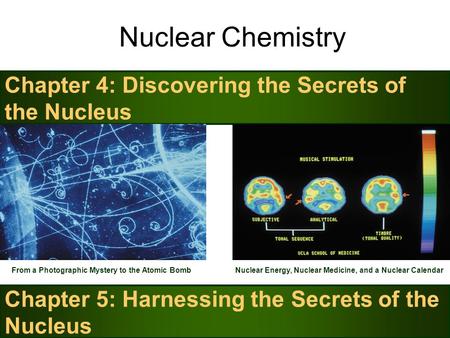 Nuclear Chemistry Chapter 4: Discovering the Secrets of the Nucleus From a Photographic Mystery to the Atomic Bomb Chapter 5: Harnessing the Secrets of.