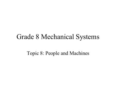 Grade 8 Mechanical Systems Topic 8: People and Machines.