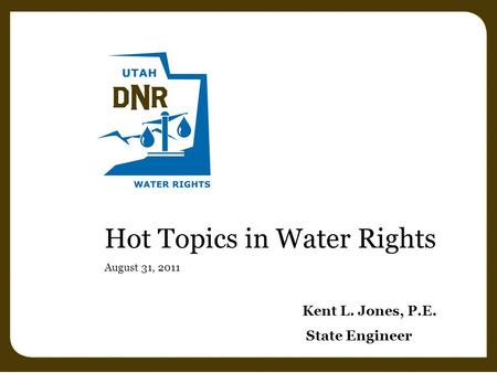 Hot Topics in Water Rights August 31, 2011 Kent L. Jones, P.E. State Engineer.
