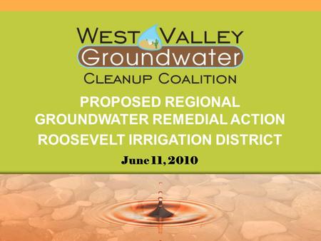 PROPOSED REGIONAL GROUNDWATER REMEDIAL ACTION ROOSEVELT IRRIGATION DISTRICT June 11, 2010.