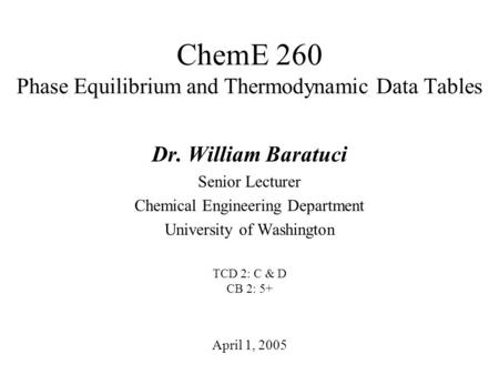 ChemE 260 Phase Equilibrium and Thermodynamic Data Tables April 1, 2005 Dr. William Baratuci Senior Lecturer Chemical Engineering Department University.