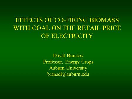 EFFECTS OF CO-FIRING BIOMASS WITH COAL ON THE RETAIL PRICE OF ELECTRICITY David Bransby Professor, Energy Crops Auburn University