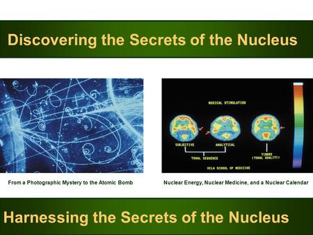 Discovering the Secrets of the Nucleus From a Photographic Mystery to the Atomic Bomb Harnessing the Secrets of the Nucleus Nuclear Energy, Nuclear Medicine,