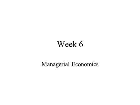Week 6 Managerial Economics. Order of Business Homework Assigned Lectures Other Material Lectures for Next Week.