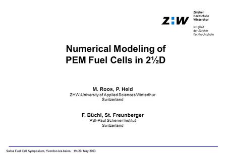 Swiss Fuel Cell Symposium, Yverdon-les-bains, 19./20. May 2003 Numerical Modeling of PEM Fuel Cells in 2½D M. Roos, P. Held ZHW-University of Applied Sciences.