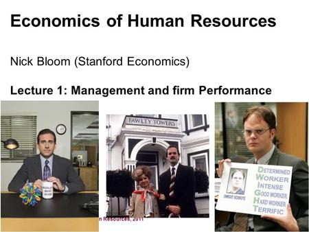 Nick Bloom, Economics of Human Resources, 2011 Economics of Human Resources Nick Bloom (Stanford Economics) Lecture 1: Management and firm Performance.