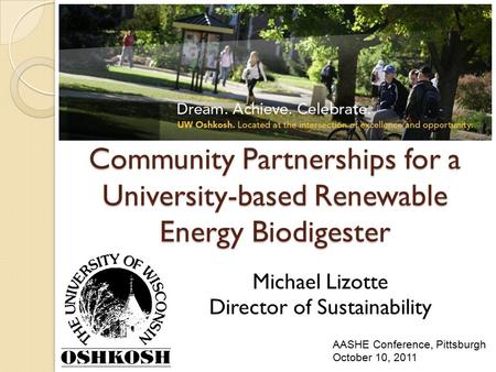 Community Partnerships for a University-based Renewable Energy Biodigester Michael Lizotte Director of Sustainability AASHE Conference, Pittsburgh October.