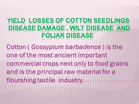 Cotton ( Gossypium barbadence ) is the one of the most ancient important commercial crops next only to food grains and is the principal raw material for.