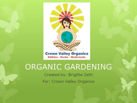 ORGANIC GARDENING Created by: Brigitte Zettl For: Crown Valley Organics.