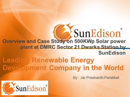Leading Renewable Energy Development Company in the World Overview and Case Study on 500KWp Solar power plant at DMRC Sector 21 Dwarka Station by SunEdison.