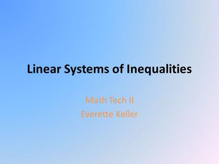 Linear Systems of Inequalities Math Tech II Everette Keller.