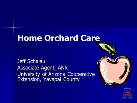 Home Orchard Care Jeff Schalau Associate Agent, ANR University of Arizona Cooperative Extension, Yavapai County.