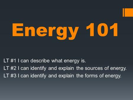 Energy 101 LT #1 I can describe what energy is. LT #2 I can identify and explain the sources of energy. LT #3 I can identify and explain the forms of energy.