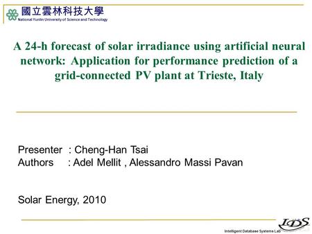 Intelligent Database Systems Lab 國立雲林科技大學 National Yunlin University of Science and Technology 1 A 24-h forecast of solar irradiance using artificial neural.