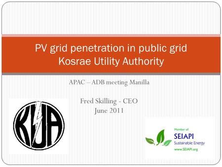 PV grid penetration in public grid Kosrae Utility Authority APAC – ADB meeting Manilla Fred Skilling - CEO June 2011.