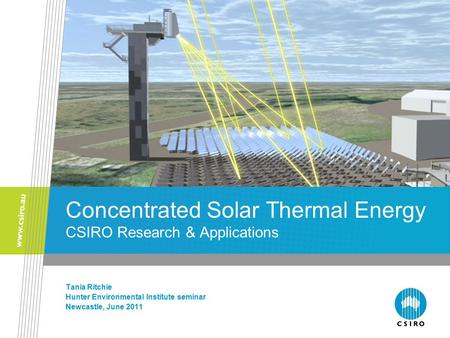 Concentrated Solar Thermal Energy CSIRO Research & Applications Tania Ritchie Hunter Environmental Institute seminar Newcastle, June 2011.