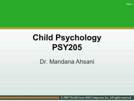 © 2009 The McGraw-Hill Companies, Inc. All rights reserved. Slide 1 Child Psychology PSY205 Dr. Mandana Ahsani.