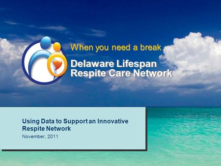 Delaware Lifespan Respite Care Network Using Data to Support an Innovative Respite Network November, 2011 Using Data to Support an Innovative Respite Network.